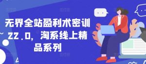 无界全站盈利术密训22.0,淘系线上精品系列-理想项目库