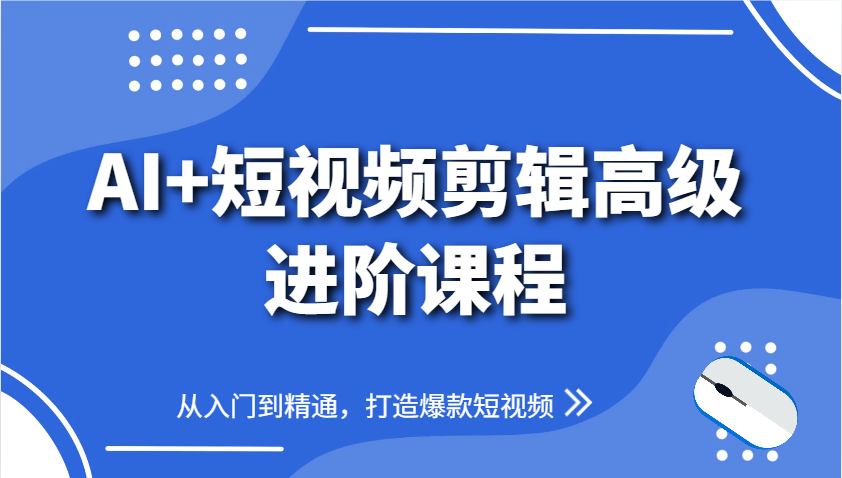 AI+短视频剪辑高级进阶课程，从入门到精通，打造爆款短视频-理想项目库
