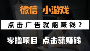 只需要看广告就能赚钱？微信小程序小游戏，0撸手机赚钱，甚至连游戏都…-理想项目库