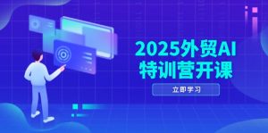 2025外贸AI特训营开课：涵盖品牌选品/AI建站/主动/被动获客/社媒开发/等等-理想项目库