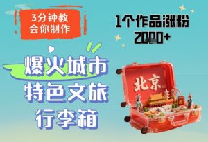 3分钟教会你，制作爆火城市特色文旅行李箱，1个作品涨粉2000+-理想项目库