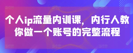 个人ip流量内训课，内行人教你做一个账号的完整流程-理想项目库