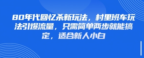 80年代回忆杀新玩法，村里班车玩法引爆流量，只需简单两步就能搞定，适合新人小白-理想项目库