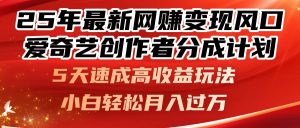 25年最新网赚变现风口！爱奇艺创作者分成计划，5天速成高收益玩法，小…-理想项目库