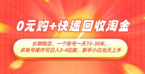 0元购+快递回收淘金，长期稳定，一个账号一天15-30米，多账号操作可日入3位数，新手小白当天上手-理想项目库