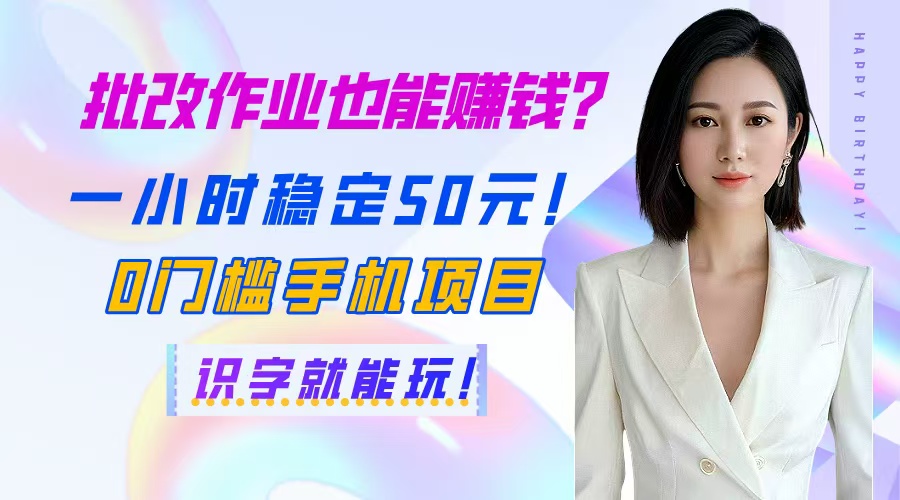 批改作业也能赚钱？一小时稳定50元！0门槛手机项目，识字就能玩！-理想项目库