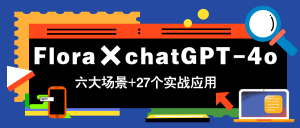 Flora×chatGPT-4o，带你玩转六大场景的27个实战应用，学完立即变现-理想项目库