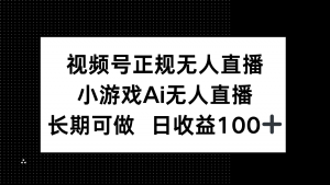 视频号正规无人直播，小游戏AI无人直播，长期可做，日收益100+-理想项目库