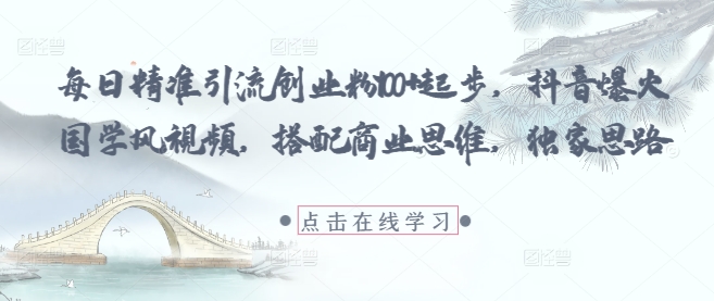 每日精准引流创业粉100+起步，抖音爆火国学风视频，搭配商业思维，独家思路-理想项目库