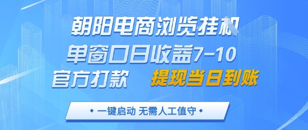 朝阳电商浏览挂G，单窗口日收益7-10，官方打款，单日提现到账，支持手机电脑【揭秘】-理想项目库