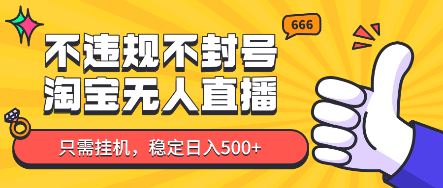 淘宝无人直播最新玩法，不违规不封号，只需挂机，稳定日入500+，新手也能当天开单！-理想项目库
