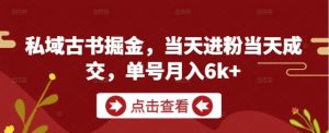 私域古书掘金,当天进粉当天成交,单号月入6k+-理想项目库