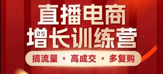 直播电商增长训练营，搞流量·高成交·多复购，快速上手有思路-理想项目库
