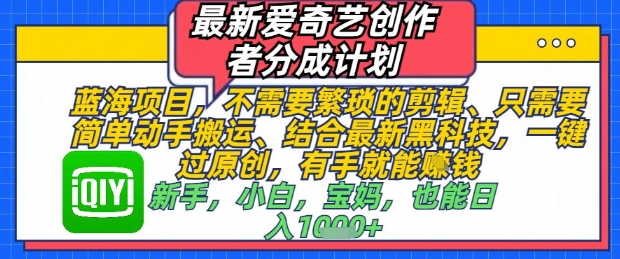 最新爱奇艺创作者分成计划，不需要繁琐的剪辑，只需要简单动手搬运，一键过原创，有手就能做-理想项目库