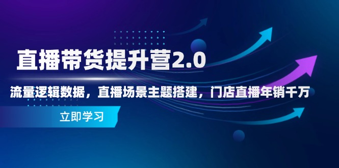 直播带货提升营2.0：流量逻辑数据，直播场景主题搭建，门店直播年销千万-理想项目库