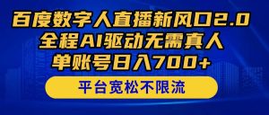 百度数字人直播新风口2.0来了！全程AI驱动无需真人，单账号日入700+，…-理想项目库