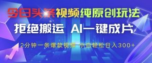 今日头条视频纯原创玩法，拒绝搬运，AI一键成片， 2分钟一条爆款视频，小白也能轻松日入3张+【揭秘】-理想项目库