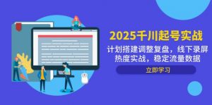 2025千川起号实战，计划搭建调整复盘，线下录屏热度实战，稳定流量数据-理想项目库