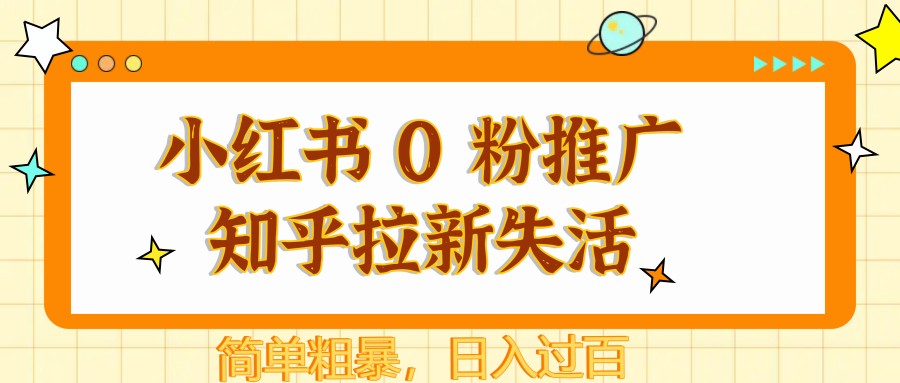 小红书 0 粉推广知乎拉新失活，简单粗暴，日入过百-理想项目库