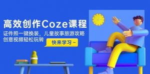 高效创作Coze课程,证件照一键换装,儿童故事旅游攻略,创意视频轻松玩转-理想项目库
