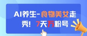 AI养生新玩法，食物美女走秀，7天万粉号-理想项目库