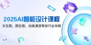 2025AI智能设计课程，文生图、图生图、动画漫游等技巧全攻略-理想项目库