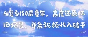 AI复刻80后童年，高度还原怀旧场景，单条视频收入几张-理想项目库