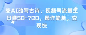 靠AI改写古诗，视频号流量主日入几张，操作简单，变现快-理想项目库