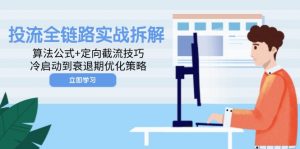投流全链路实战拆解:算法公式+定向截流技巧,冷启动到衰退期优化策略-理想项目库