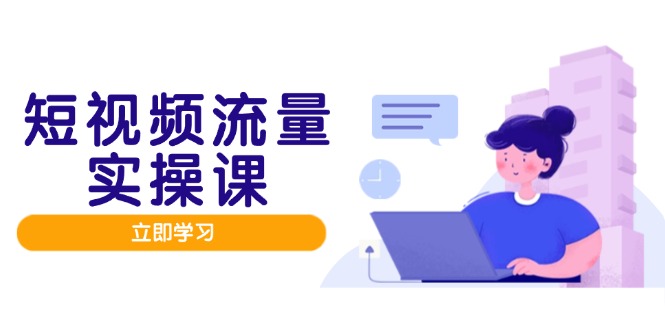 短视频流量实战班，人设打造内容优化，矩阵投放管控有序，助力流量变现路-理想项目库