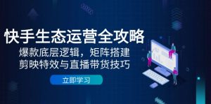 快手生态运营全攻略:爆款底层逻辑,矩阵搭建,剪映特效与直播带货技巧-理想项目库