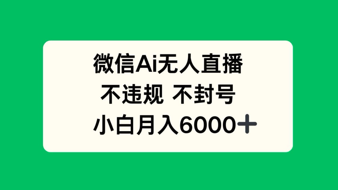 微信AI无人直播，不违规 不封号 ，小白月入6000+-理想项目库
