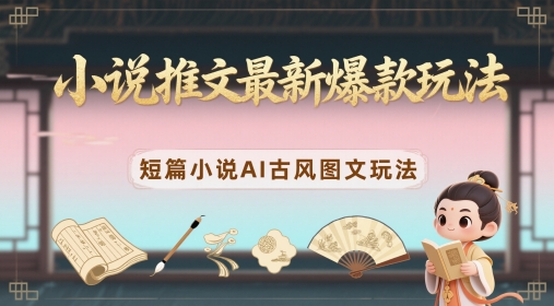小说推文最新爆款玩法，短篇小说AI古风图文玩法-理想项目库