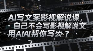 AI写文案影视解说课,自己不会写影视解说文案怎么办?用AI帮你写-理想项目库