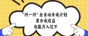 问一问全自动分成计划,靠分成收益也能月入过1W【揭秘】-理想项目库