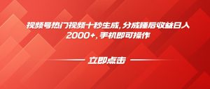 视频号热门视频十秒生成，分成睡后收益日入2000+，手机即可操作-理想项目库