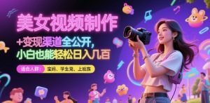 美女视频制作 + 变现渠道全公开,小白也能轻松日入几张【揭秘】-理想项目库