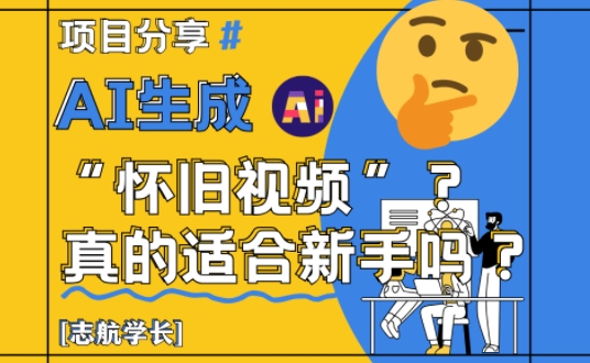 AI生成怀旧视频真的很适合新手？详细讲解！-理想项目库