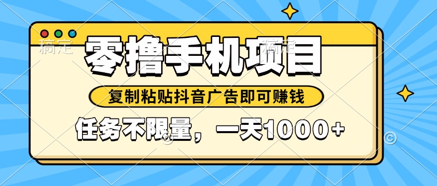 2025年最新手机零撸小项目，复制粘贴抖音广告即可赚钱，平台大水，任务…-理想项目库