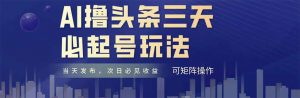 AI撸头条三天必起号，纯原创情感故事，每天搬砖十分钟，小白复制粘贴月…-理想项目库