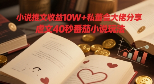 小说推文收益10W+私董会大佬分享，虐文40秒番茄小说玩法-理想项目库