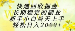 快递回收掘金项目,长期稳定的副业,新手小白当天上手,轻松日入1k+【揭秘】-理想项目库