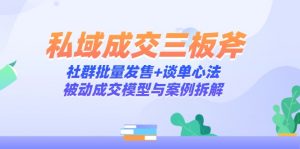 私域成交三板斧：社群批量发售+谈单心法，被动成交模型与案例拆解-理想项目库