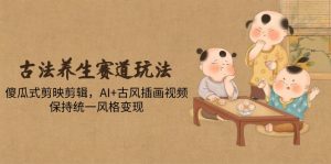 古法养生赛道玩法，傻瓜式剪映剪辑，AI+古风插画视频，保持统一风格变现-理想项目库