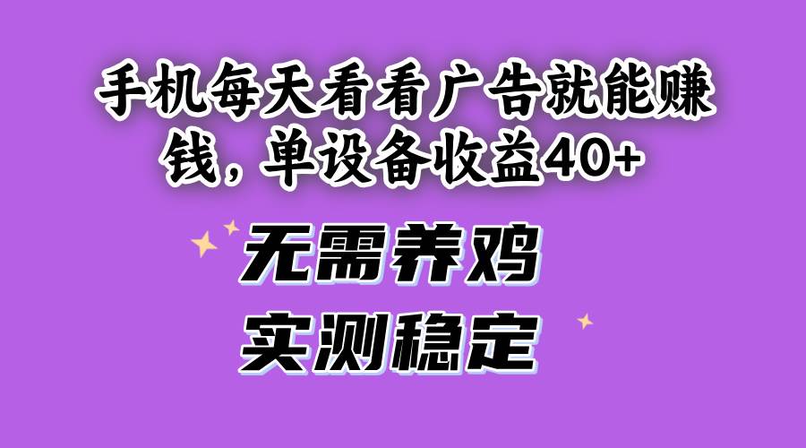 （14767期）手机每天看看广告就能赚钱，单设备收益40+ 无需养鸡，实测稳定-理想项目库