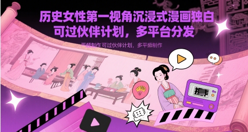历史女性第一视角沉浸式漫画独白解说视频制作，可过伙伴计划，多平台分发-理想项目库