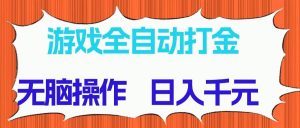 （14775期）游戏全自动打金项目，无脑操作，日入千元，长期稳定收益-理想项目库