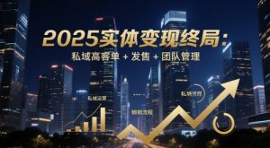 2025实体变现终局:私域高客单+发售+团队管理-理想项目库