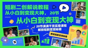 短剧二创解说教程，从小白到变现大神，20节满满干货实操课程，解锁短剧变现秘籍-理想项目库