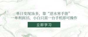 单日变现3k多，靠“逆水寒手游”，一单利润35，小白只需一台手机即可操作-理想项目库